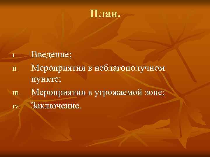 План. I. II. III. IV. Введение; Мероприятия в неблагополучном пункте; Мероприятия в угрожаемой зоне;