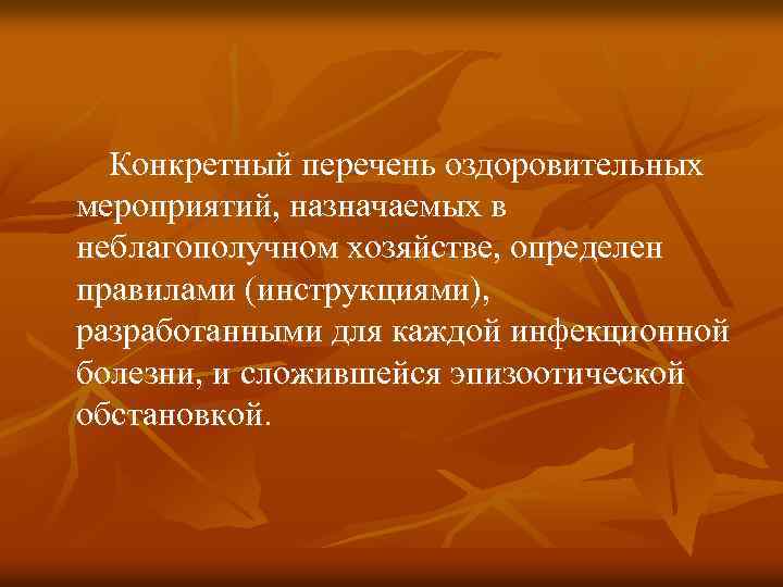 Конкретный перечень оздоровительных мероприятий, назначаемых в неблагополучном хозяйстве, определен правилами (инструкциями), разработанными для каждой