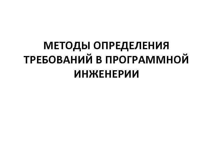 МЕТОДЫ ОПРЕДЕЛЕНИЯ ТРЕБОВАНИЙ В ПРОГРАММНОЙ ИНЖЕНЕРИИ 