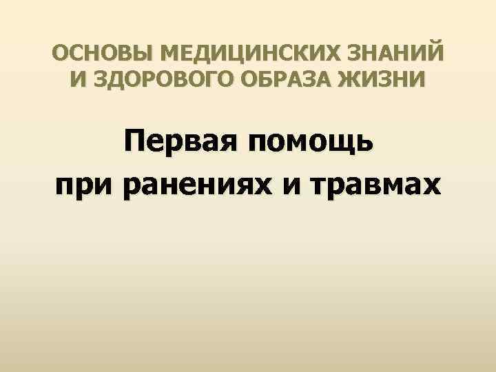 ОСНОВЫ МЕДИЦИНСКИХ ЗНАНИЙ И ЗДОРОВОГО ОБРАЗА ЖИЗНИ Первая помощь при ранениях и травмах 