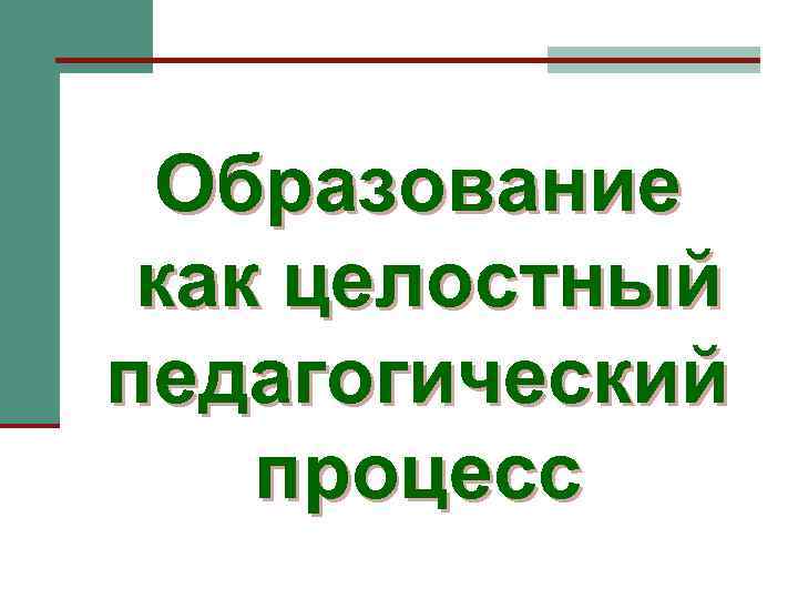 Человек как целостное образование. Обучение как целостный педагогический процесс. Целостно-педагогический процесс это. Образование как целостный педагогический процесс лекция. Образование как целостный педагогический процесс презентация.