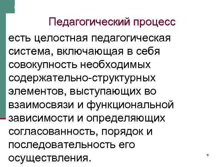 Педагогический процесс есть целостная педагогическая система, включающая в себя совокупность необходимых содержательно-структурных элементов, выступающих