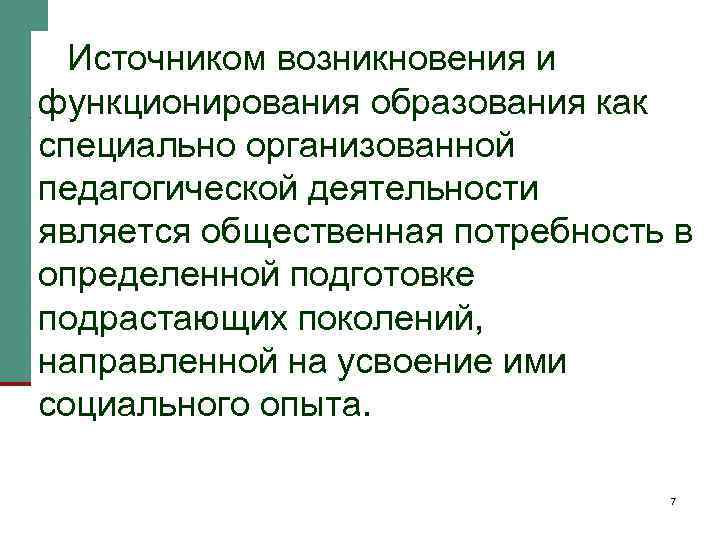 Источником возникновения и функционирования образования как специально организованной педагогической деятельности является общественная потребность в