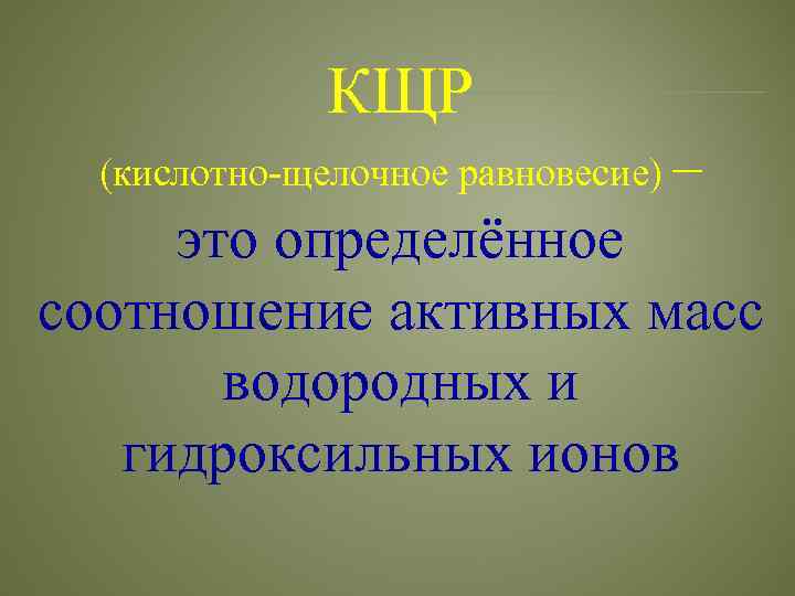 КЩР (кислотно-щелочное равновесие) – это определённое соотношение активных масс водородных и гидроксильных ионов 