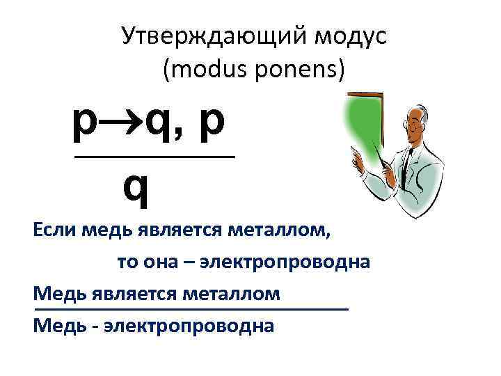 Утверждающий модус (modus ponens) p q, p q Если медь является металлом, то она