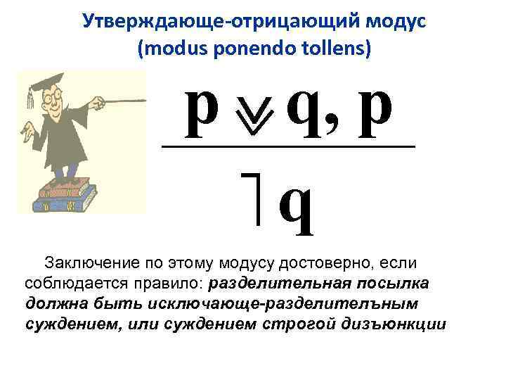 Утверждающе-отрицающий модус (modus ponendo tollens) p q, p q Заключение по этому модусу достоверно,