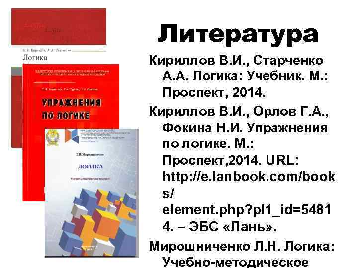 Литература Кириллов В. И. , Старченко А. А. Логика: Учебник. М. : Проспект, 2014.