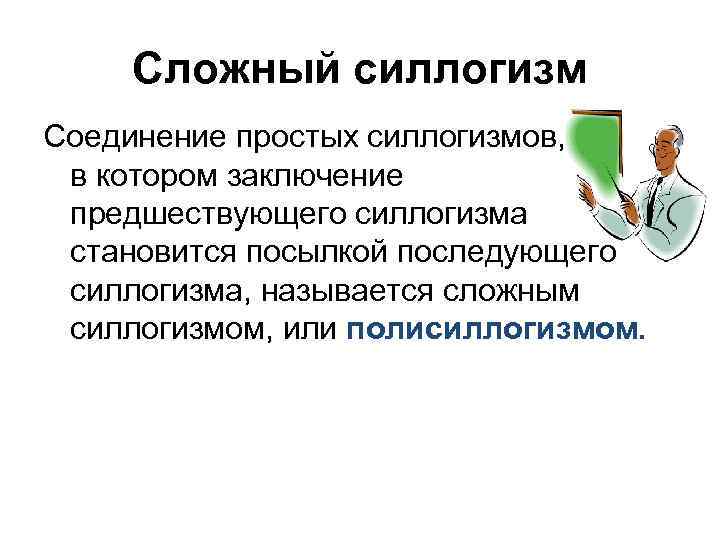 Сложный силлогизм Соединение простых силлогизмов, в котором заключение предшествующего силлогизма становится посылкой последующего силлогизма,