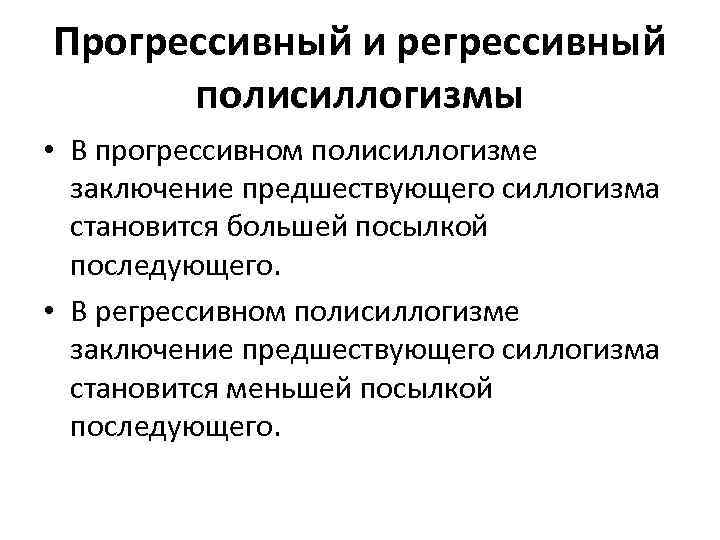 Прогрессивный и регрессивный полисиллогизмы • В прогрессивном полисиллогизме заключение предшествующего силлогизма становится большей посылкой