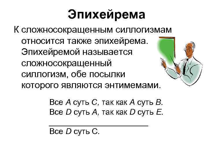 Эпихейрема К сложносокращенным силлогизмам относится также эпихейрема. Эпихейремой называется сложносокращенный силлогизм, обе посылки которого