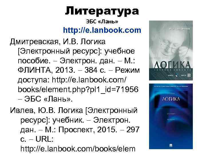 Литература ЭБС «Лань» http: //e. lanbook. com Дмитревская, И. В. Логика [Электронный ресурс]: учебное
