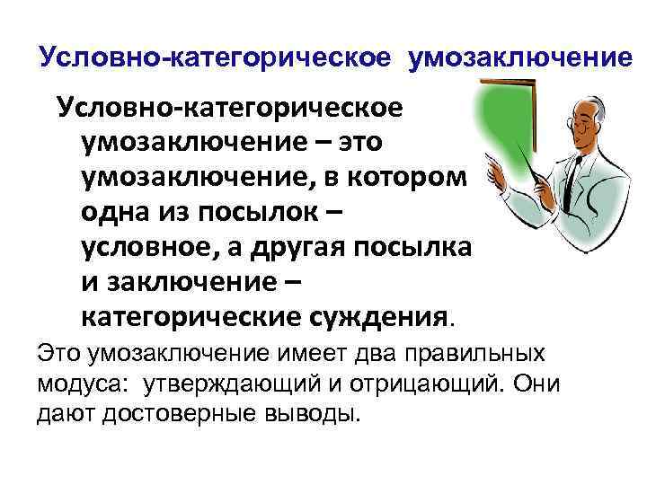Условно-категорическое умозаключение – это умозаключение, в котором одна из посылок – условное, а другая