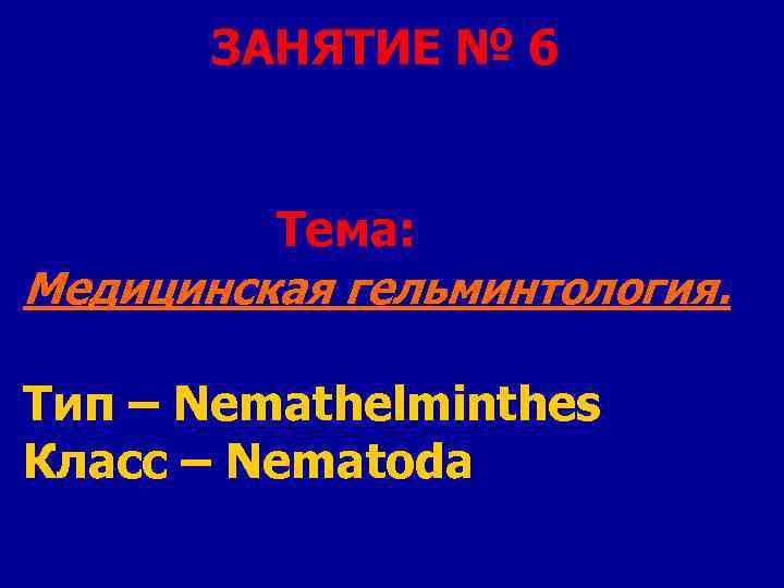 ЗАНЯТИЕ № 6 Тема: Медицинская гельминтология. Тип – Nemathelminthes Класс – Nematoda 