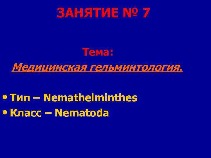 ЗАНЯТИЕ № 7 Тема: Медицинская гельминтология. • Тип – Nemathelminthes • Класс – Nematoda