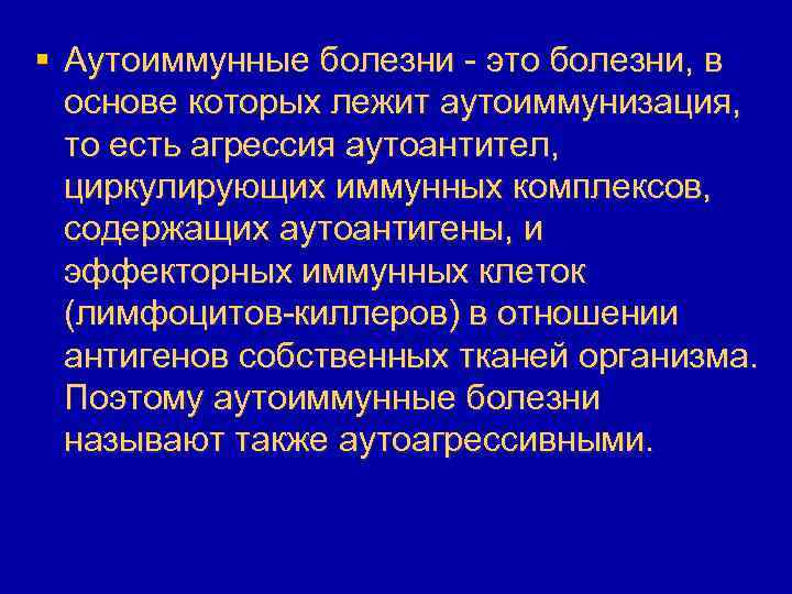 § Аутоиммунные болезни - это болезни, в основе которых лежит аутоиммунизация, то есть агрессия