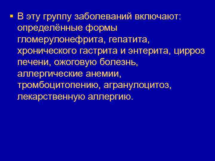 § В эту группу заболеваний включают: определённые формы гломерулонефрита, гепатита, хронического гастрита и энтерита,