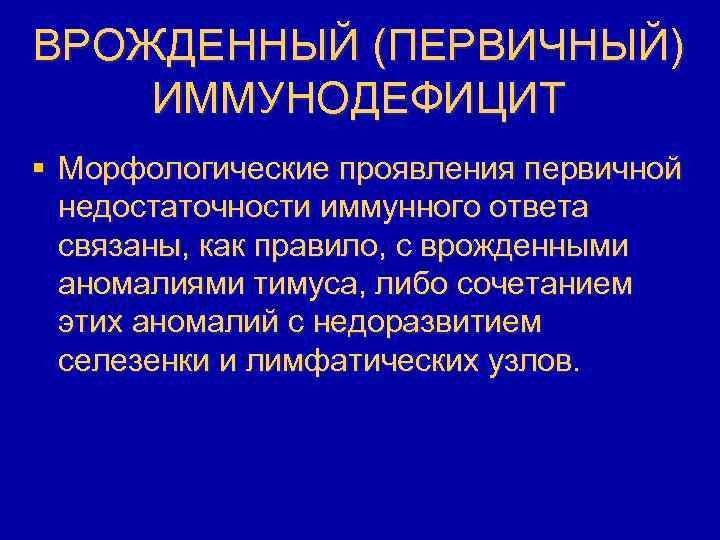 ВРОЖДЕННЫЙ (ПЕРВИЧНЫЙ) ИММУНОДЕФИЦИТ § Морфологические проявления первичной недостаточности иммунного ответа связаны, как правило, с