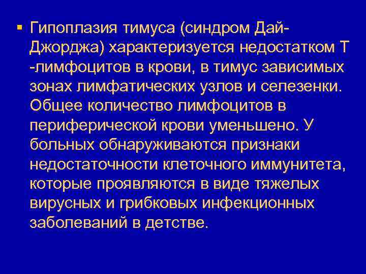 § Гипоплазия тимуса (синдром Дай. Джорджа) характеризуется недостатком T -лимфоцитов в крови, в тимус