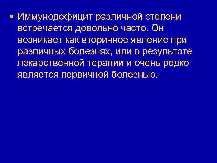 § Иммунодефицит различной степени встречается довольно часто. Он возникает как вторичное явление при различных