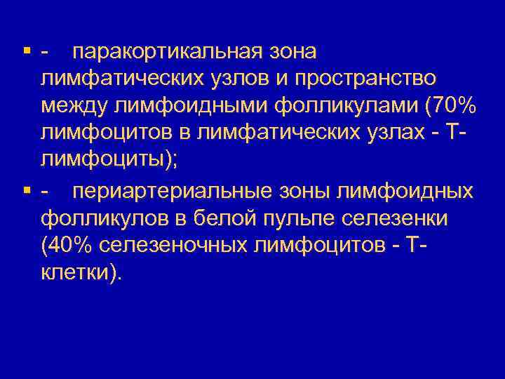 § - паракортикальная зона лимфатических узлов и пространство между лимфоидными фолликулами (70% лимфоцитов в