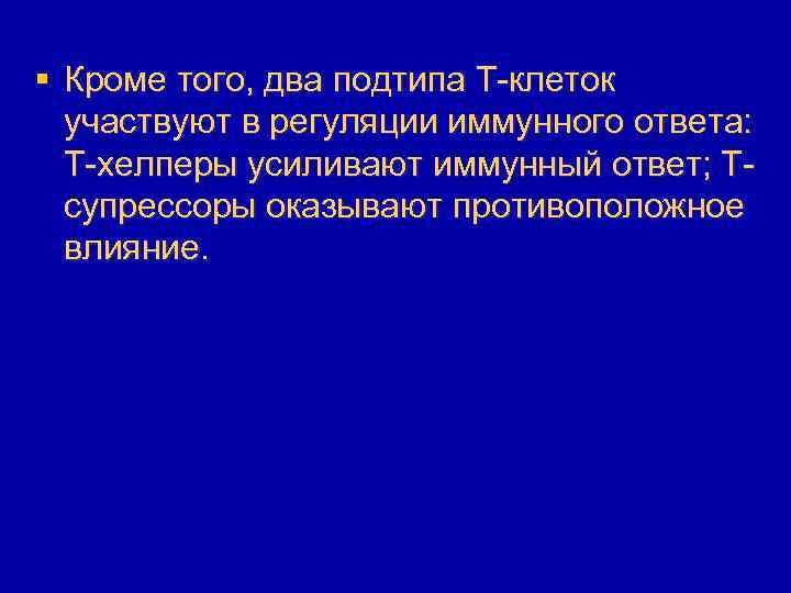 § Кроме того, два подтипа T-клеток участвуют в регуляции иммунного ответа: T-хелперы усиливают иммунный