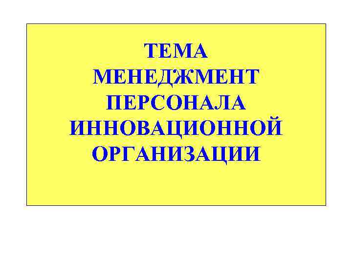 ТЕМА МЕНЕДЖМЕНТ ПЕРСОНАЛА ИННОВАЦИОННОЙ ОРГАНИЗАЦИИ 