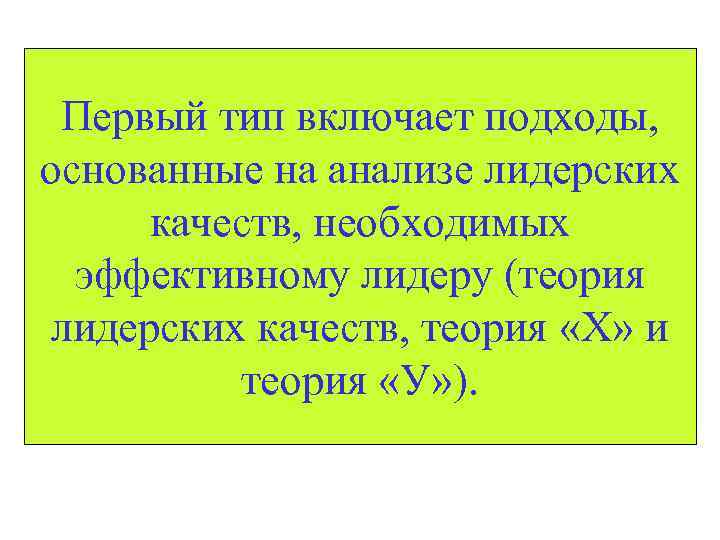 Первый тип включает подходы, основанные на анализе лидерских качеств, необходимых эффективному лидеру (теория лидерских