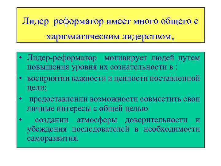 Лидер реформатор имеет много общего с харизматическим лидерством. • Лидер-реформатор мотивирует людей путем повышения