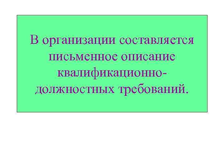 В организации составляется письменное описание квалификационнодолжностных требований. 