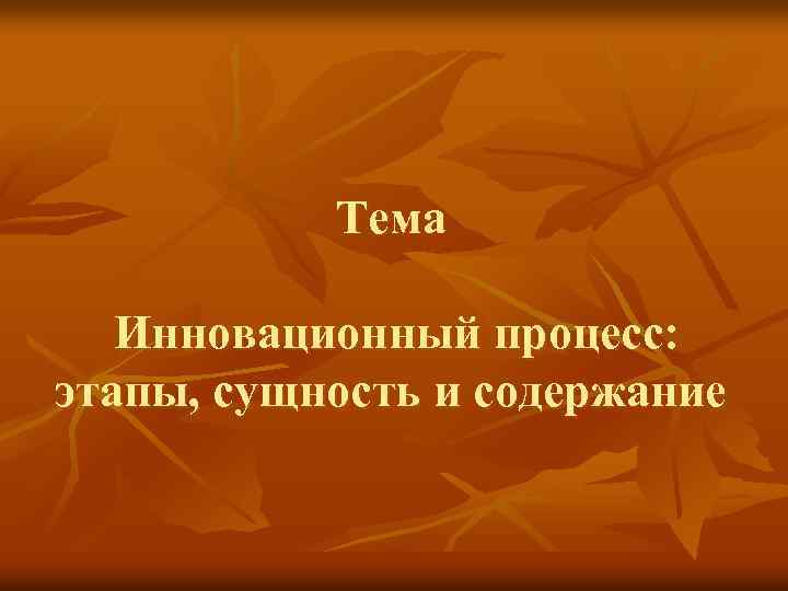 Тема Инновационный процесс: этапы, сущность и содержание 