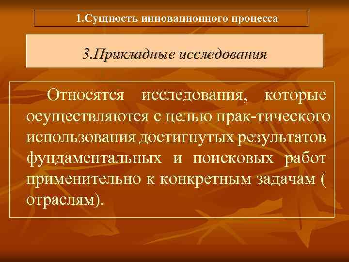  1. Сущность инновационного процесса 3. Прикладные исследования Относятся исследования, которые осуществляются с целью