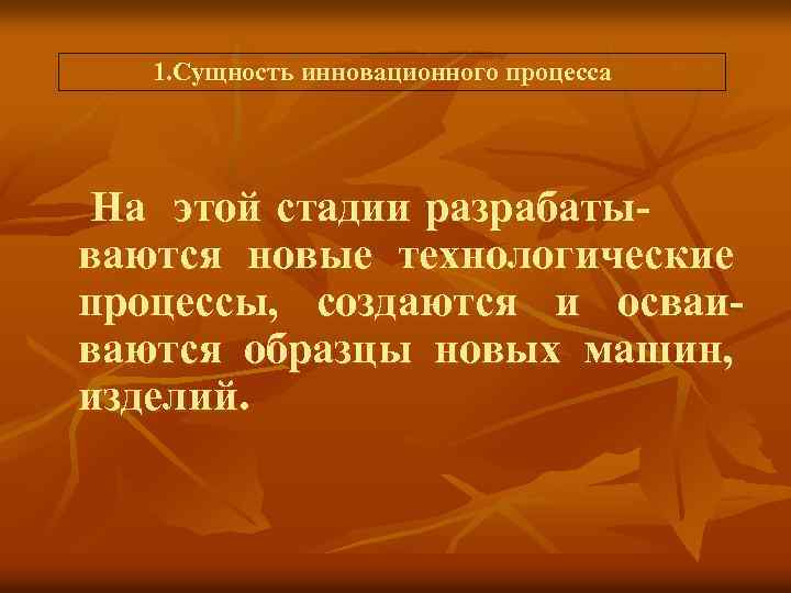  1. Сущность инновационного процесса На этой стадии разрабаты- ваются новые технологические процессы, создаются