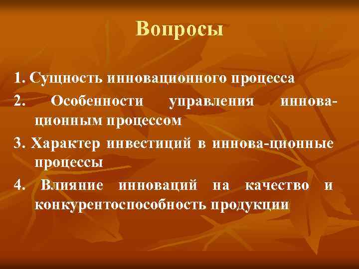 Вопросы 1. Сущность инновационного процесса 2. Особенности управления инновационным процессом 3. Характер инвестиций в