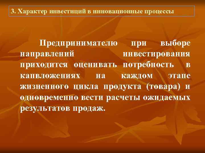 3. Характер инвестиций в инновационные процессы Предпринимателю при выборе направлений инвестирования приходится оценивать потребность