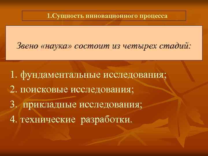  1. Сущность инновационного процесса Звено «наука» состоит из четырех стадий: 1. фундаментальные исследования;