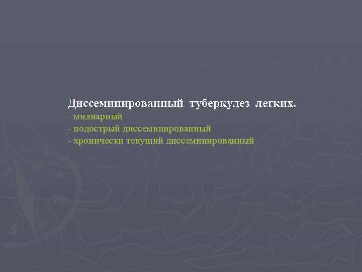 Диссеминированный туберкулез легких. - милиарный - подострый диссеминированный - хронически текущий диссеминированный 