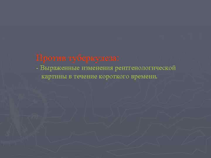 Против туберкулеза: - Выраженные изменения рентгенологической картины в течение короткого времени. 
