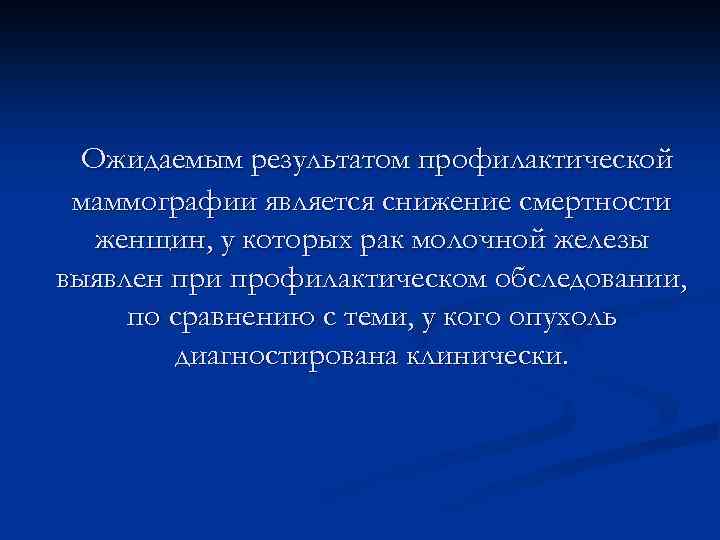 Ожидаемым результатом профилактической маммографии является снижение смертности женщин, у которых рак молочной железы выявлен