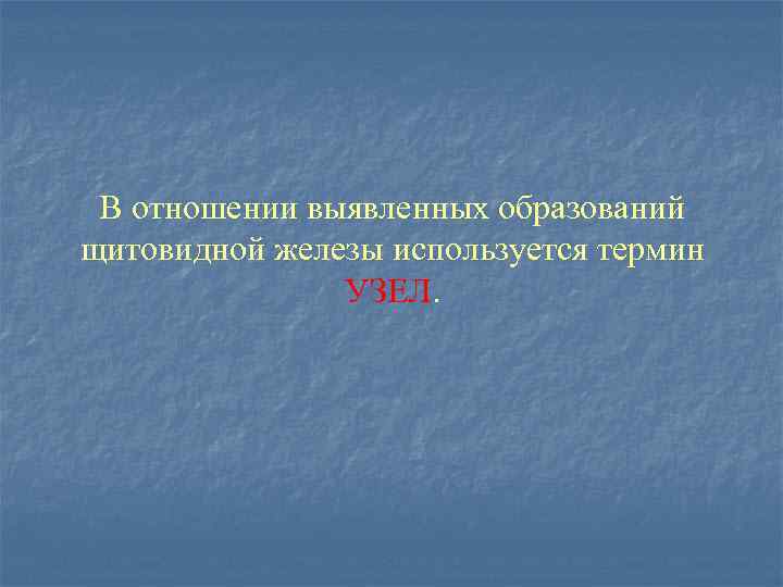 В отношении выявленных образований щитовидной железы используется термин УЗЕЛ. 
