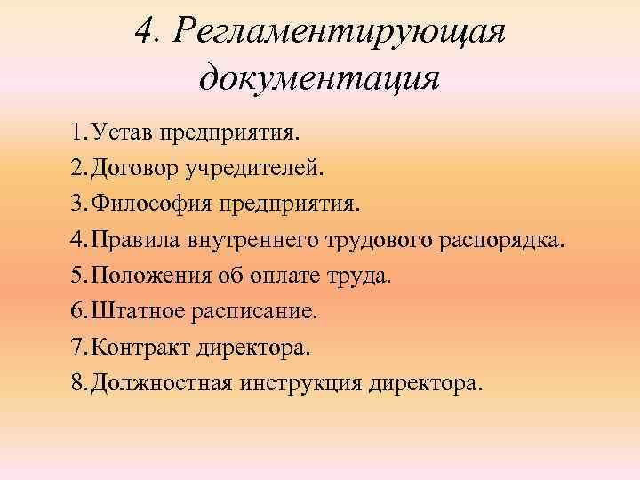 4. Регламентирующая документация 1. Устав предприятия. 2. Договор учредителей. 3. Философия предприятия. 4. Правила