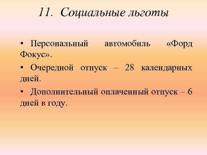 11. Социальные льготы • Персональный автомобиль «Форд Фокус» . • Очередной отпуск – 28