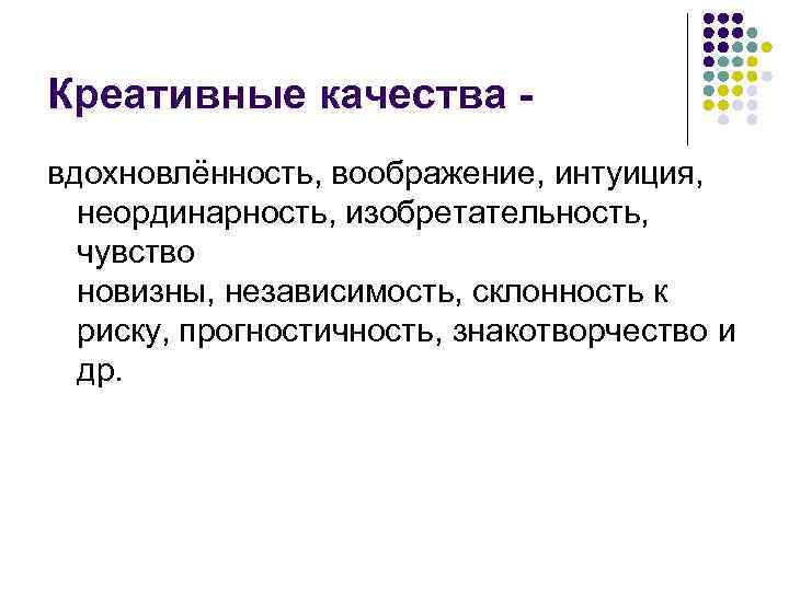 Креативные качества вдохновлённость, воображение, интуиция, неординарность, изобретательность, чувство новизны, независимость, склонность к риску, прогностичность,