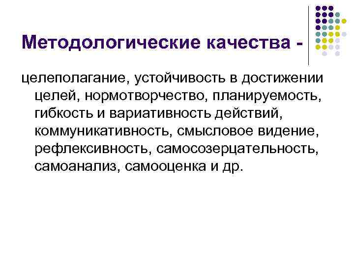 Методологические качества целеполагание, устойчивость в достижении целей, нормотворчество, планируемость, гибкость и вариативность действий, коммуникативность,