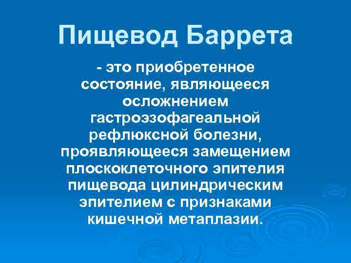 Пищевод Баррета - это приобретенное состояние, являющееся осложнением гастроэзофагеальной рефлюксной болезни, проявляющееся замещением плоскоклеточного