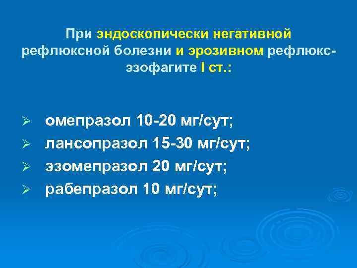 При эндоскопически негативной рефлюксной болезни и эрозивном рефлюксэзофагите I ст. : Ø Ø омепразол
