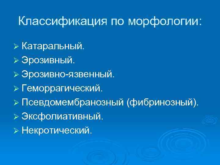 Классификация по морфологии: Ø Катаральный. Ø Эрозивно-язвенный. Ø Геморрагический. Ø Псевдомембранозный (фибринозный). Ø Эксфолиативный.