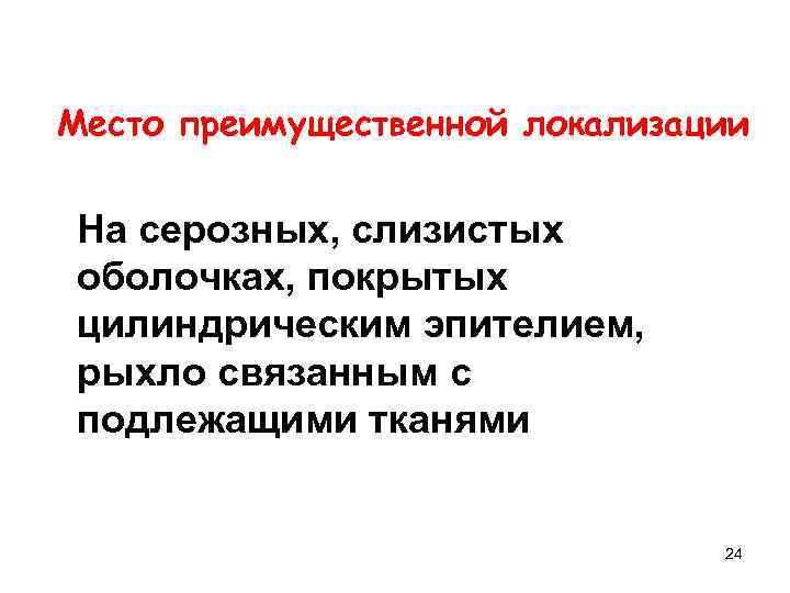Место преимущественной локализации На серозных, слизистых оболочках, покрытых цилиндрическим эпителием, рыхло связанным с подлежащими