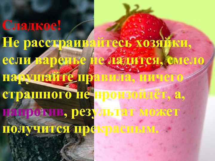 Сладкое! Не расстраивайтесь хозяйки, если варенье не ладится, смело нарушайте правила, ничего страшного не