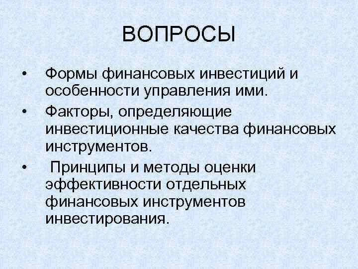 ВОПРОСЫ • • • Формы финансовых инвестиций и особенности управления ими. Факторы, определяющие инвестиционные