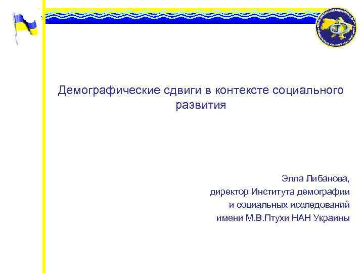 Демографические сдвиги в контексте социального развития Элла Либанова, директор Института демографии и социальных исследований